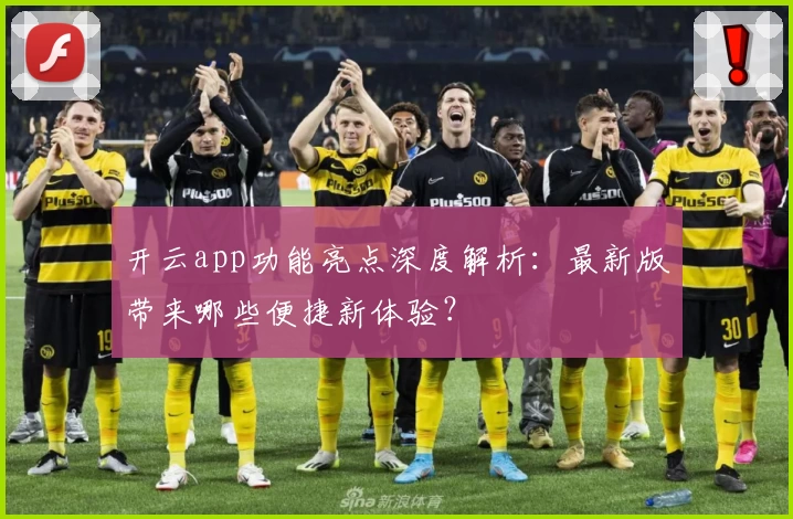 开云app功能亮点深度解析：最新版带来哪些便捷新体验？