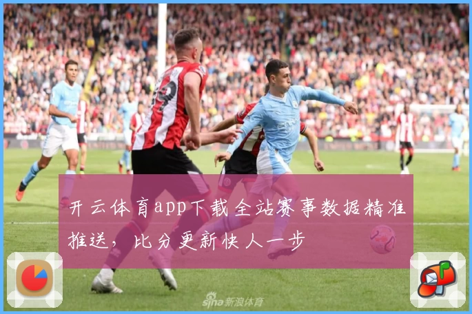 开云体育app下载全站赛事数据精准推送，比分更新快人一步