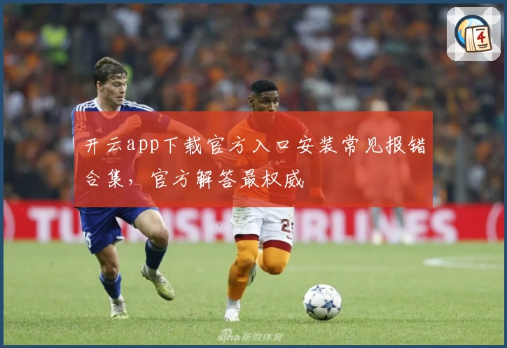 开云app下载官方入口安装常见报错合集，官方解答最权威