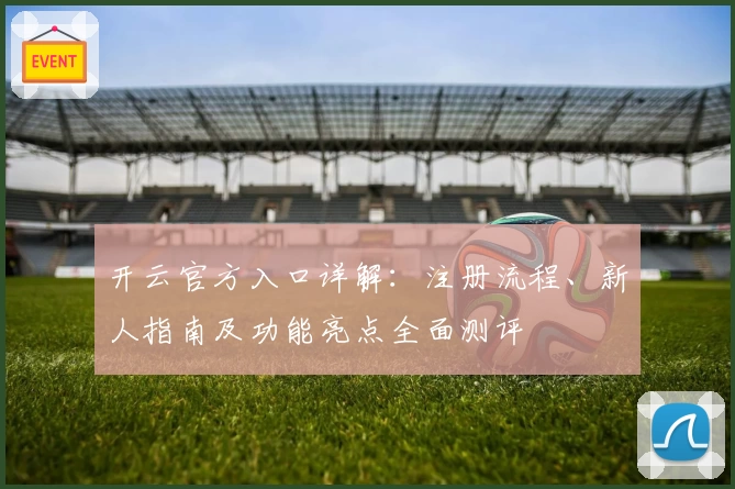 开云官方入口详解：注册流程、新人指南及功能亮点全面测评