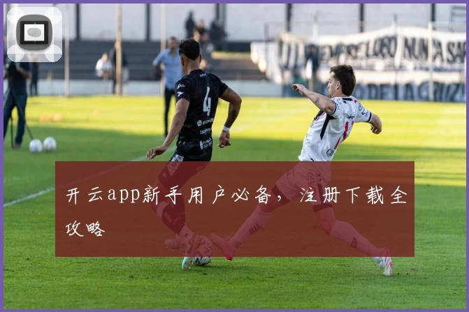 开云app新手用户必备，注册下载全攻略