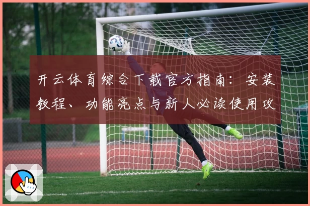 开云体育综合下载官方指南：安装教程、功能亮点与新人必读使用攻略