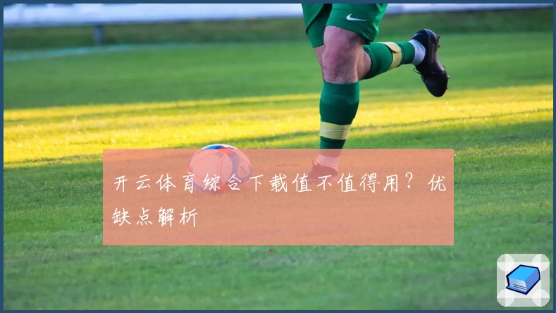 开云体育综合下载值不值得用？优缺点解析