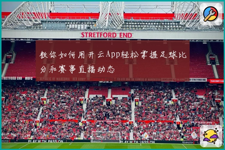 教你如何用开云App轻松掌握足球比分和赛事直播动态