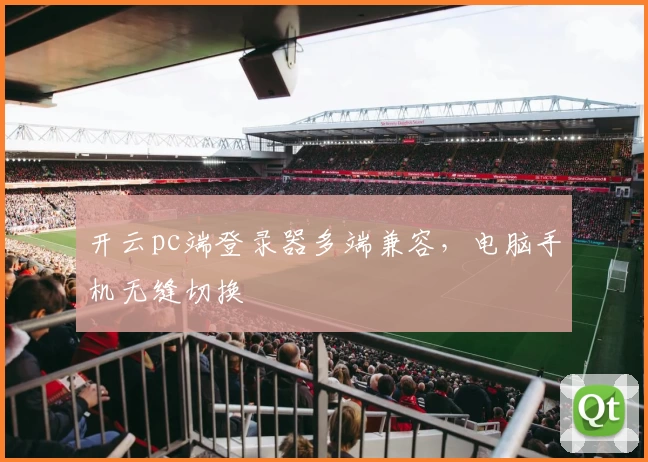 开云pc端登录器多端兼容,电脑手机无缝切换