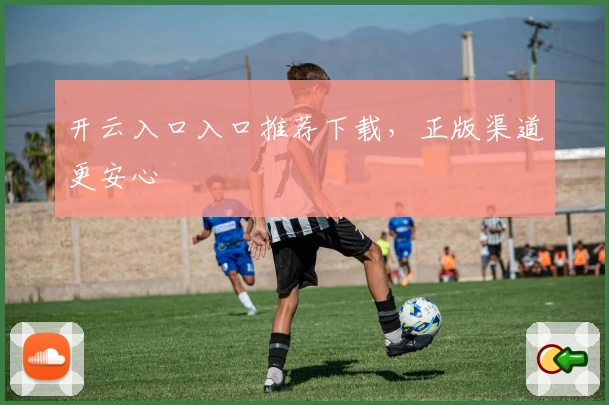 开云入口入口推荐下载，正版渠道更安心