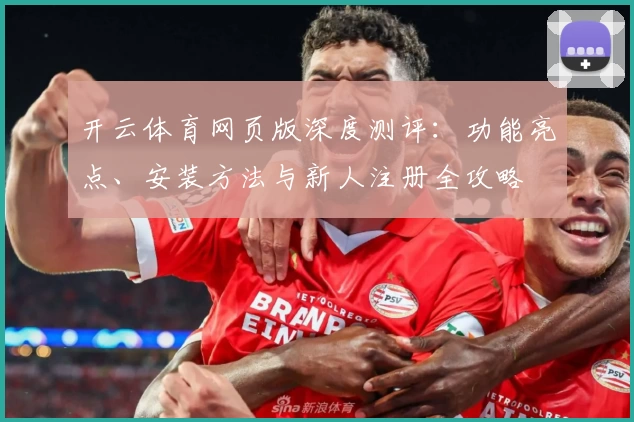 开云体育网页版深度测评：功能亮点、安装方法与新人注册全攻略