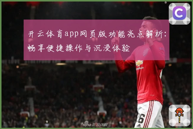 开云体育app网页版功能亮点解析：畅享便捷操作与沉浸体验