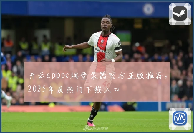 开云apppc端登录器官方正版推荐，2025年度热门下载入口