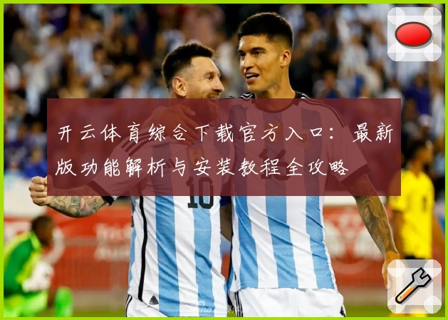 开云体育综合下载官方入口：最新版功能解析与安装教程全攻略