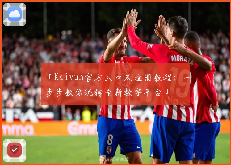 「Kaiyun官方入口及注册教程：一步步教你玩转全新数字平台」