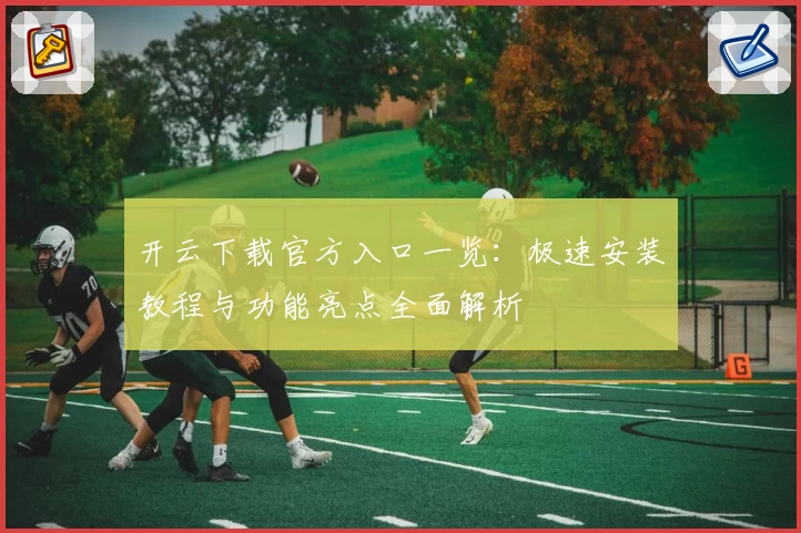 开云下载官方入口一览：极速安装教程与功能亮点全面解析