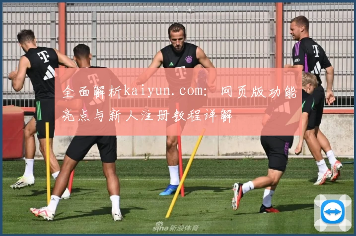 全面解析kaiyun.com：网页版功能亮点与新人注册教程详解