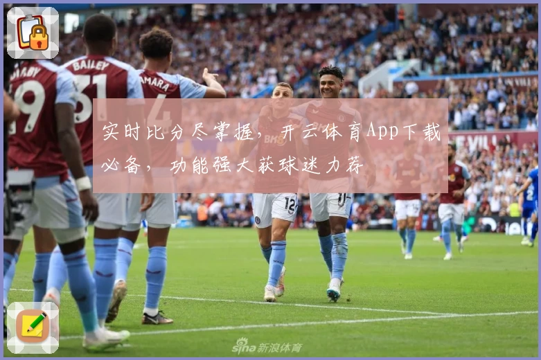实时比分尽掌握，开云体育App下载必备，功能强大获球迷力荐