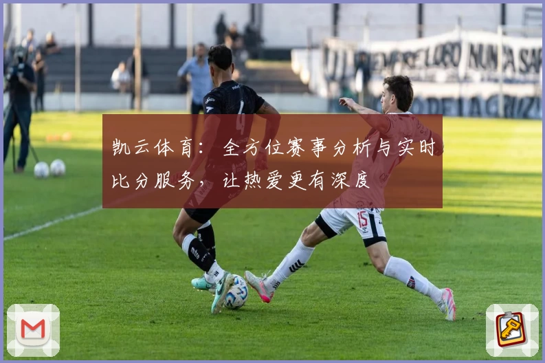 凯云体育：全方位赛事分析与实时比分服务，让热爱更有深度