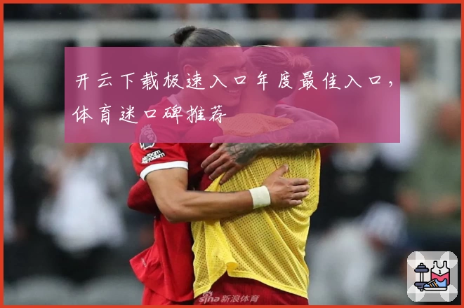 开云下载极速入口年度最佳入口，体育迷口碑推荐