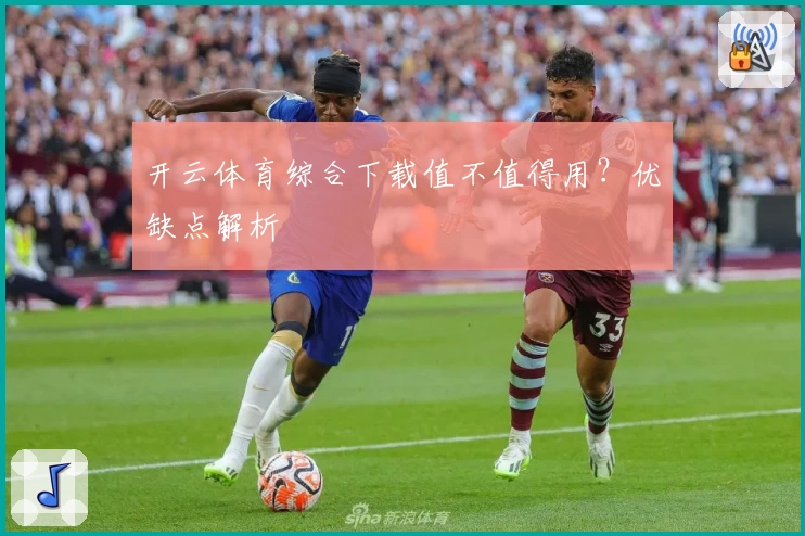 开云体育综合下载值不值得用？优缺点解析