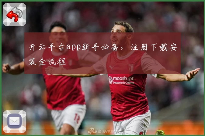 开云平台app新手必备，注册下载安装全流程