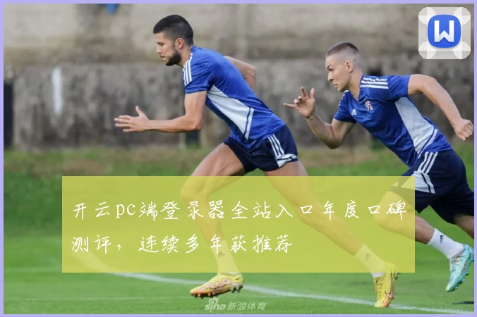 开云pc端登录器全站入口年度口碑测评，连续多年获推荐