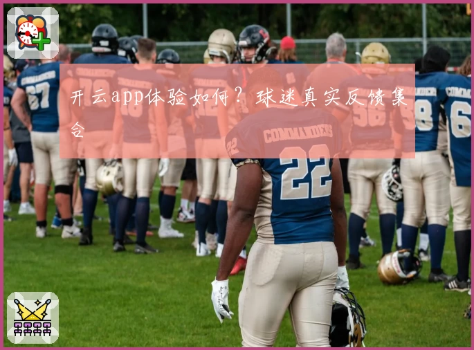 开云app体验如何？球迷真实反馈集合