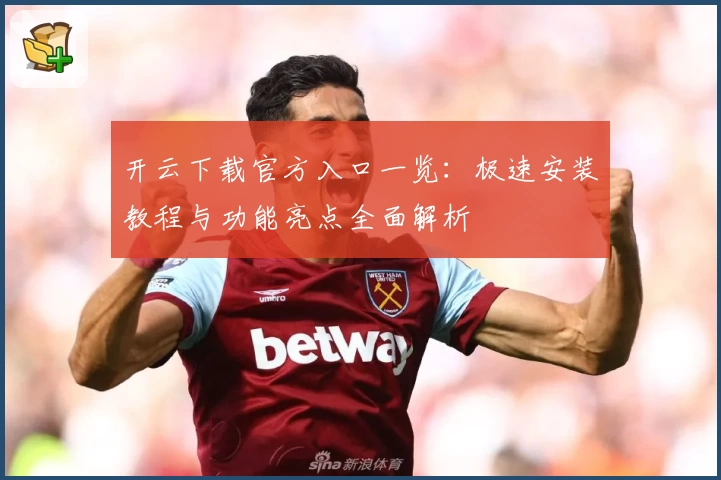 开云下载官方入口一览：极速安装教程与功能亮点全面解析