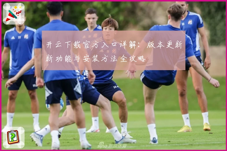 开云下载官方入口详解：版本更新新功能与安装方法全攻略