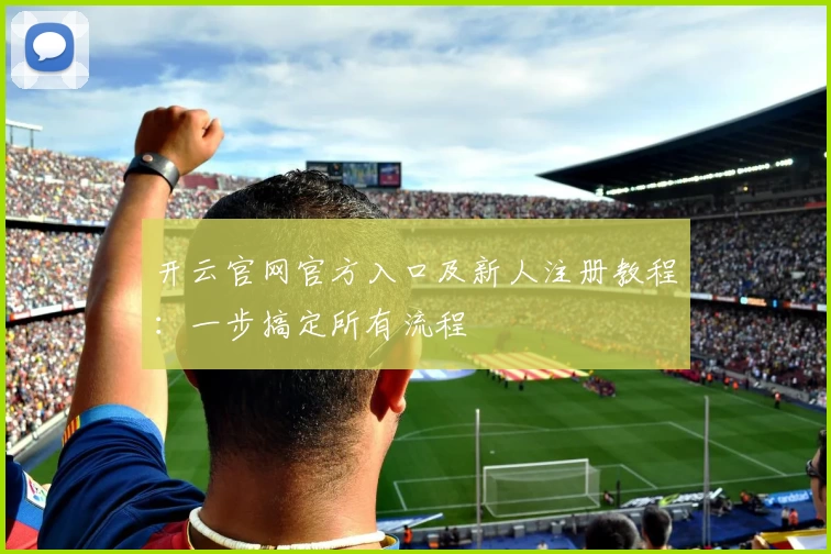 开云官网官方入口及新人注册教程：一步搞定所有流程