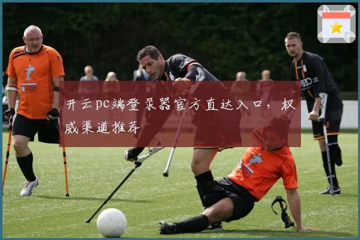 开云pc端登录器官方直达入口，权威渠道推荐