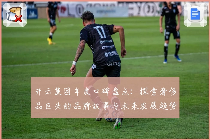 开云集团年度口碑盘点：探索奢侈品巨头的品牌故事与未来发展趋势