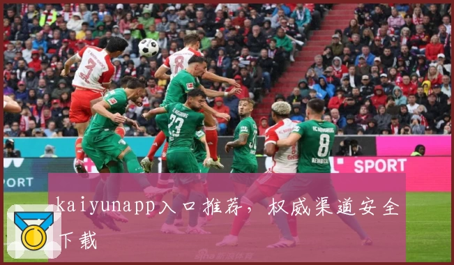 kaiyunapp入口推荐，权威渠道安全下载