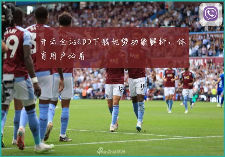 开云全站app下载优势功能解析，体育用户必看