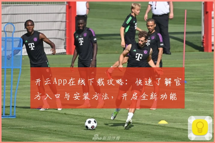 开云App在线下载攻略：快速了解官方入口与安装方法，开启全新功能体验