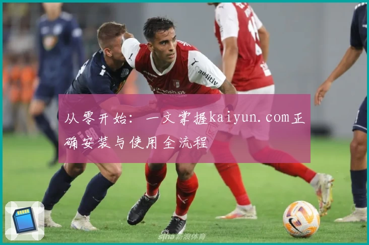 从零开始：一文掌握kaiyun.com正确安装与使用全流程
