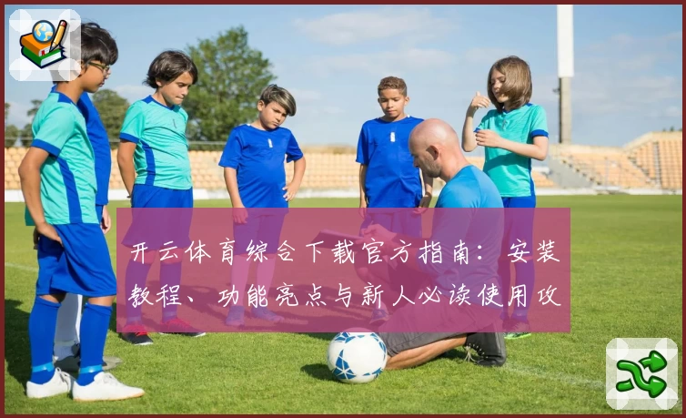 开云体育综合下载官方指南：安装教程、功能亮点与新人必读使用攻略