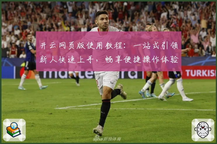 开云网页版使用教程：一站式引领新人快速上手，畅享便捷操作体验
