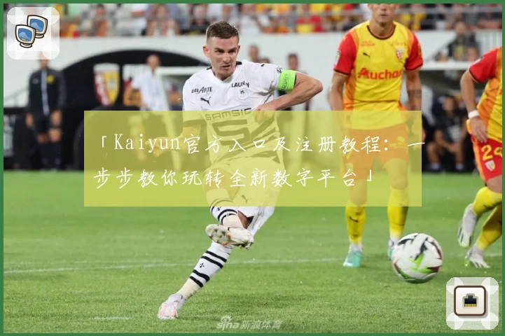 「Kaiyun官方入口及注册教程：一步步教你玩转全新数字平台」
