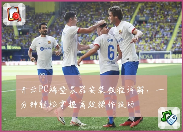 开云PC端登录器安装教程详解，一分钟轻松掌握高效操作技巧