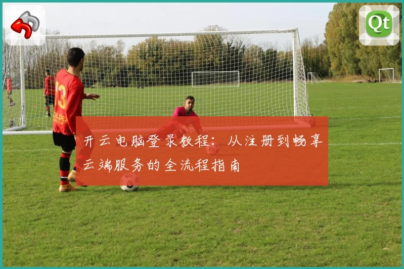 开云电脑登录教程：从注册到畅享云端服务的全流程指南