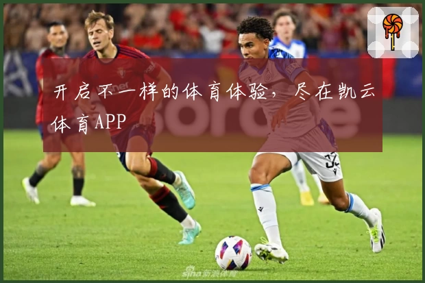 开启不一样的体育体验，尽在凯云体育APP