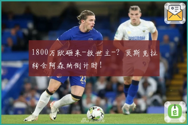 1800万欧砸来-救世主-?莫斯克拉转会阿森纳倒计时!