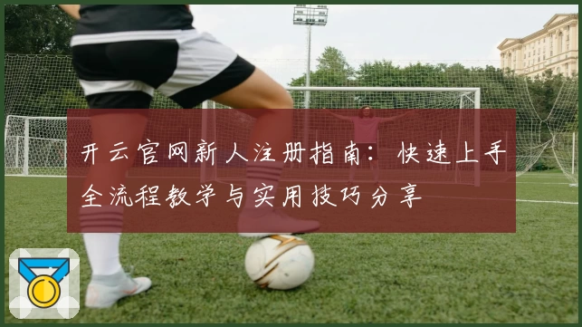 开云官网新人注册指南：快速上手全流程教学与实用技巧分享