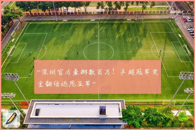 -深圳官方豪掷数百万！乒超冠军奖金翻倍远甩亚军-