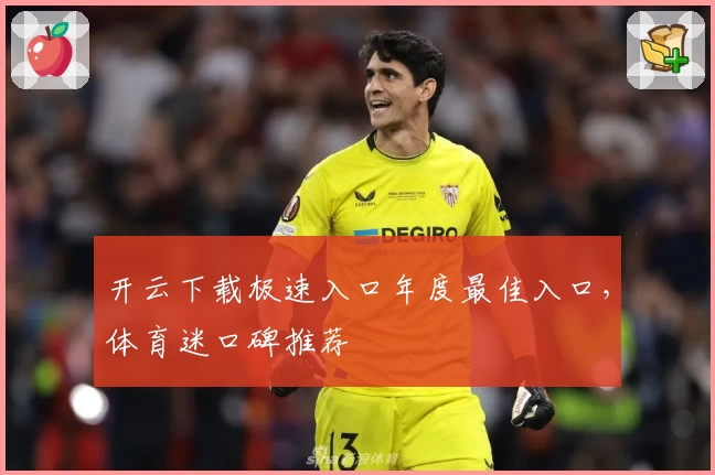 开云下载极速入口年度最佳入口，体育迷口碑推荐