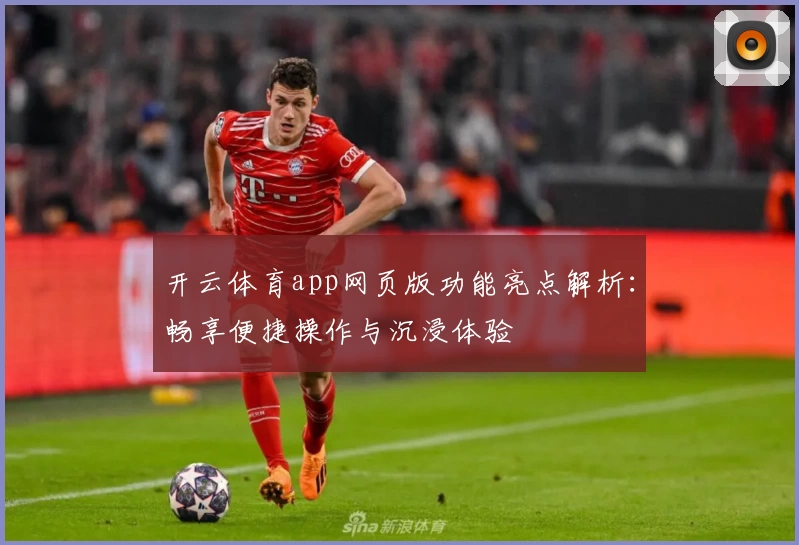 开云体育app网页版功能亮点解析：畅享便捷操作与沉浸体验