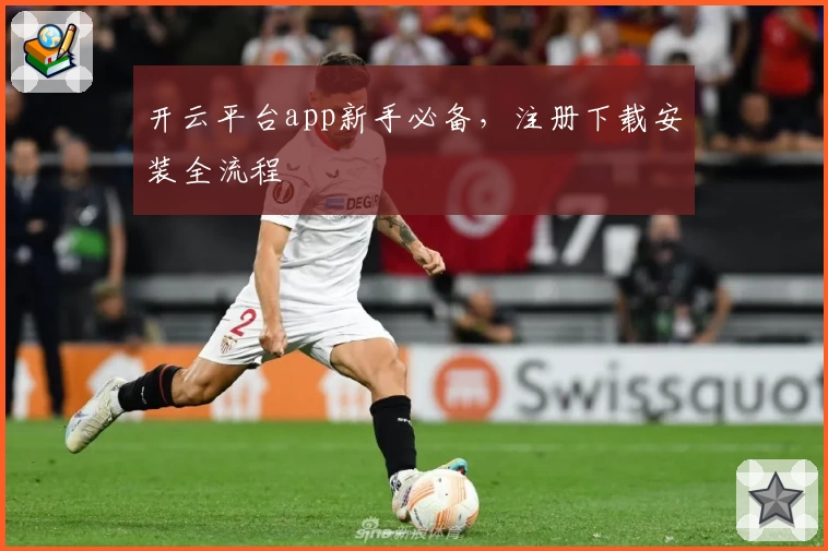 开云平台app新手必备，注册下载安装全流程