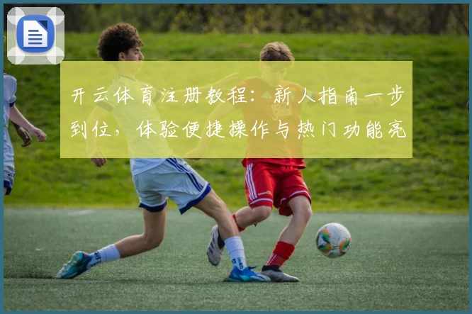 开云体育注册教程：新人指南一步到位，体验便捷操作与热门功能亮点