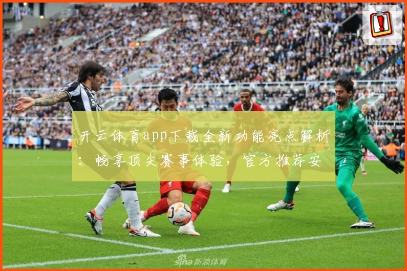 开云体育app下载全新功能亮点解析：畅享顶尖赛事体验，官方推荐安装流程详解