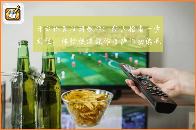 开云体育注册教程：新人指南一步到位，体验便捷操作与热门功能亮点